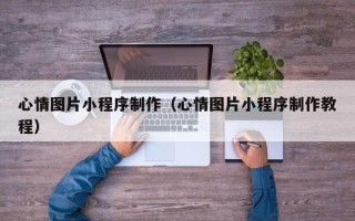 永州心情图片小程序制作（心情图片小程序制作教程）