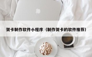 永州贺卡制作软件小程序（制作贺卡的软件推荐）