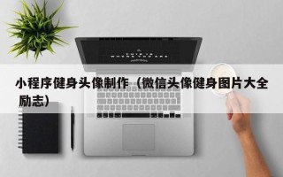 永州小程序健身头像制作（微信头像健身图片大全 励志）