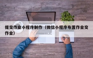 永州提交作业小程序制作（微信小程序布置作业交作业）