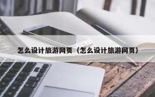 永州怎么设计旅游网页（怎么设计旅游网页）