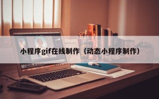 永州小程序gif在线制作（动态小程序制作）
