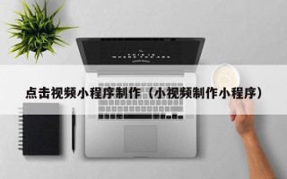 永州点击视频小程序制作（小视频制作小程序）