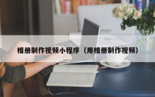 永州相册制作视频小程序（用相册制作视频）