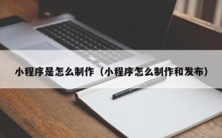 永州小程序是怎么制作（小程序怎么制作和发布）